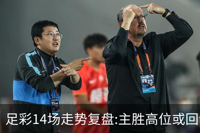 足彩14场走势复盘:主胜高位或回调 提防强队翻车