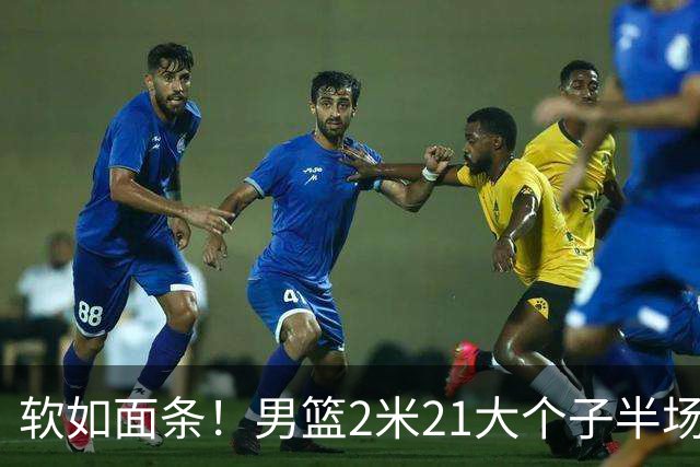 软如面条！男篮2米21大个子半场0板全场0分，球迷：凭什么不带周琦？